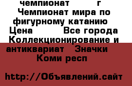 11.1) чемпионат : 1988 г - Чемпионат мира по фигурному катанию › Цена ­ 190 - Все города Коллекционирование и антиквариат » Значки   . Коми респ.
